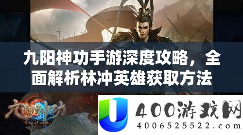 九阳神功手游深度攻略，周全分析林冲英雄取得攻略与技能