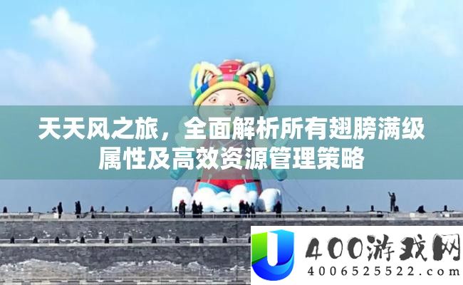 天天风之旅，全面解析所有翅膀满级属性及高效资源管理策略