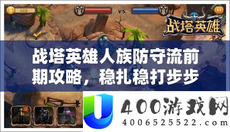 战塔英雄人族防卫流前期攻略，稳扎稳打步步为营，揭秘防卫秘笈