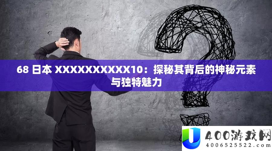 68 日本 XXXXXXXXXX10：探秘其背后的神秘元素与独特魅力