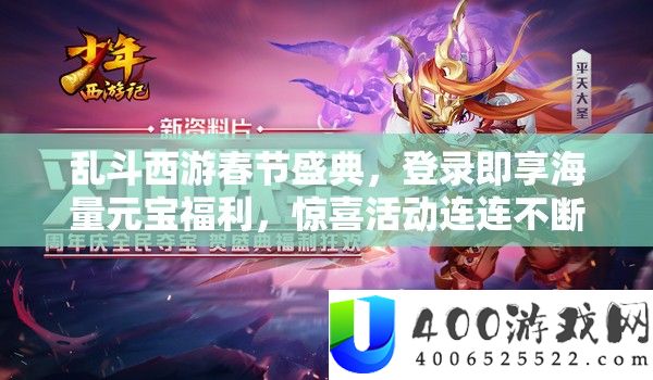乱斗西游春节盛典，登录即享海量元宝福利，惊喜活动连连不断，不容玩家错过！