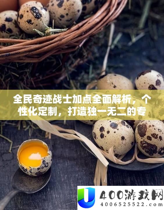 全民奇迹战士加点全面解析，个性化定制，打造独一无二的专属战斗风格