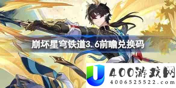 崩坏星穹铁道3.6前瞻兑换码-崩铁3.6前瞻兑换码汇总