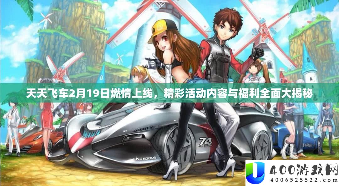 天天飞车2月19日燃情上线，精彩活动内容与福利全面大揭秘