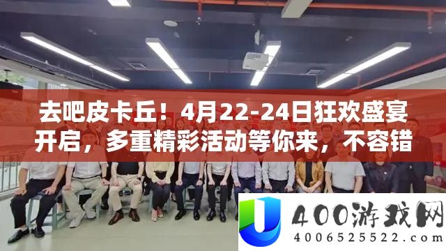 去吧皮卡丘！4月22-24日狂欢盛宴开启，多重精彩举动等你来，不容错过任何一刻！