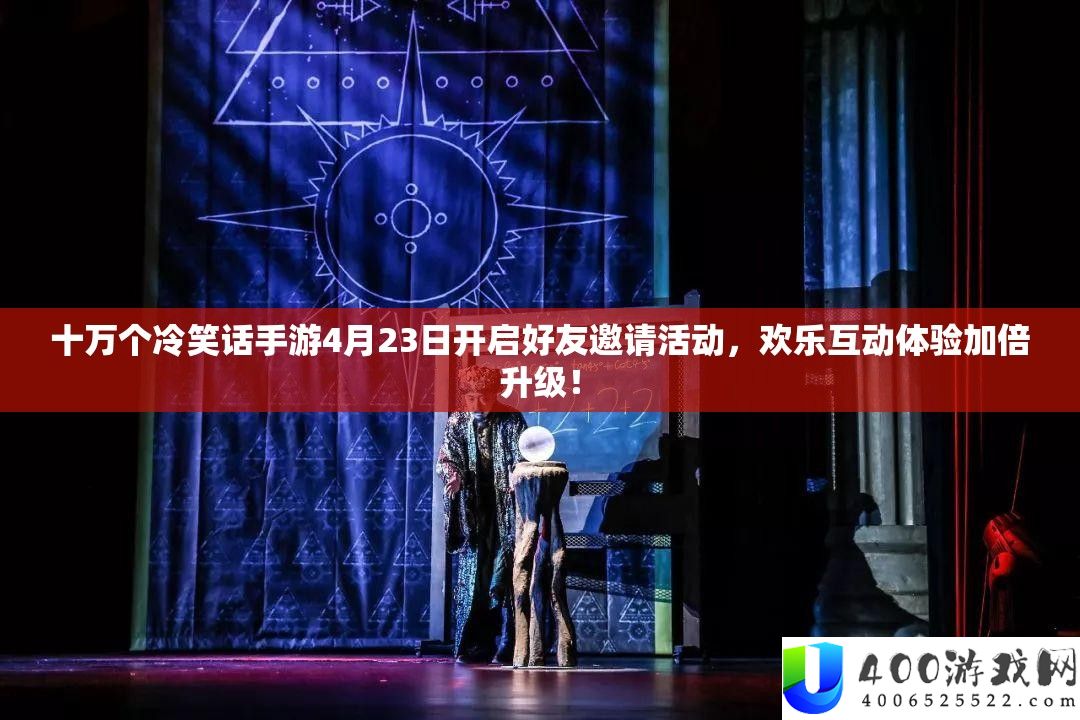十万个嘲笑话手游4月23日开启石友邀请举动，欢喜互动体验加倍晋级！