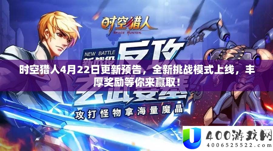 时空猎人4月22日更新预告，全新应战形式上线，丰富嘉奖等你来赢取！