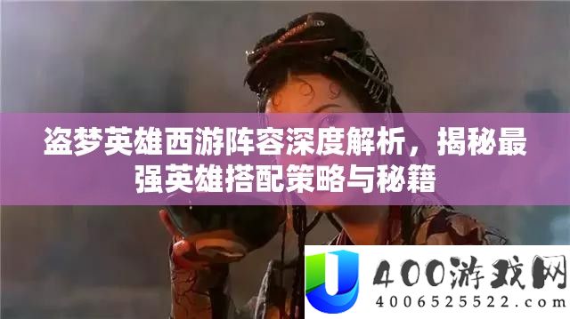 盗梦英雄西游声势深度分析，揭秘最强英雄搭配技巧与秘笈