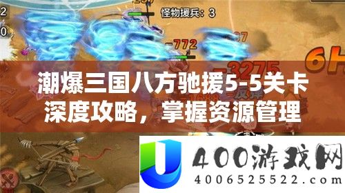 潮爆三国八方驰援5-5关卡深度攻略，把握资本经管艺术，轻松通关秘笈