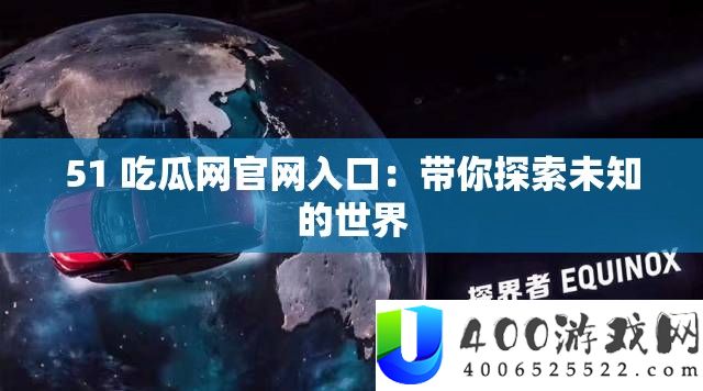 51 吃瓜网官网入口：带你探索未知的世界