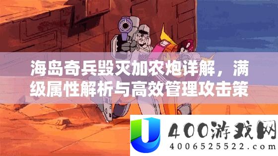 海岛奇兵消灭加农炮详细解答，满级属性分析与高效经管进犯技巧