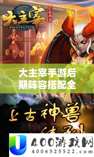 大主宰手游后期阵容搭配全攻略，助你打造一支所向披靡的无敌战队