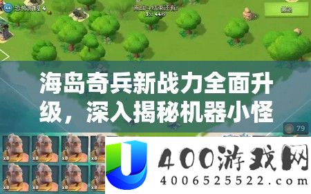 海岛奇兵新战力周全晋级，深化揭秘机械小怪怪异技艺与战术应用