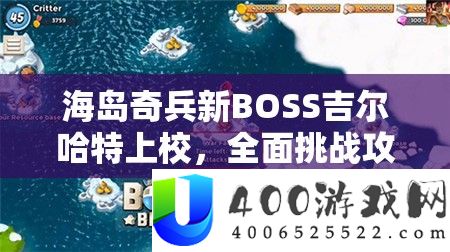 海岛奇兵新BOSS吉尔哈特上校，周全应战攻略与制胜技巧分析