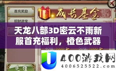 天龙八部3D密云不雨新服首充福利，橙色武器大礼包资本经管主要性及高效技巧