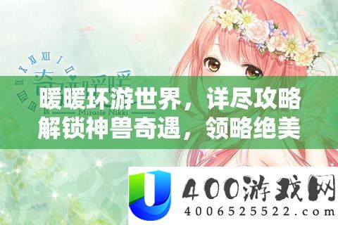 暖暖环游世界，详实攻略解锁神兽奇遇，领略绝美风景之旅