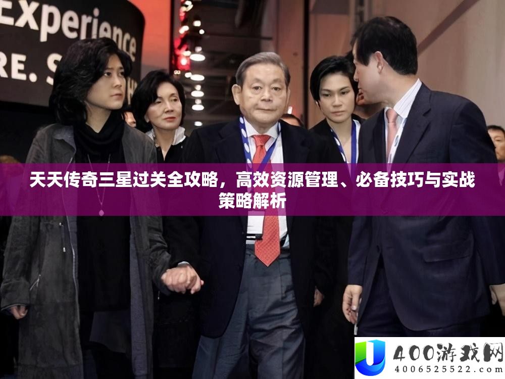 每天传奇三星过关全攻略，高效资本经管、必备技能与实战技巧分析
