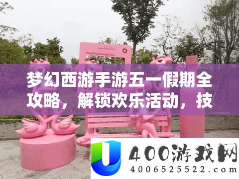 梦境西游手游五一假期全攻略，解锁欢喜举动，技能攻略助你赢取丰富大奖