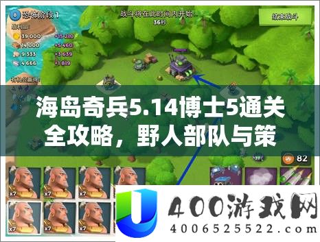 海岛奇兵5.14博士5通关全攻略，野人军队与技巧结构的两重奏响