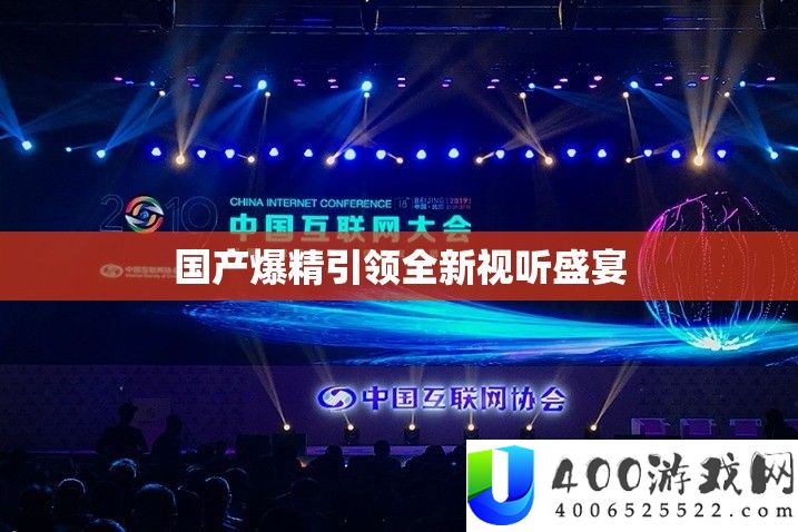 国产爆精引领全新视听盛宴