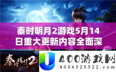 秦时明月2游戏5月14日严重更新内容周全深度揭秘