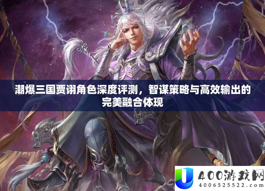 潮爆三国贾诩角色深度评测，智谋技巧与高效输出的完满融会表现