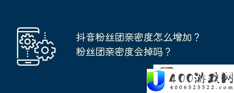 抖音粉丝团密切度怎样增添-粉丝团密切度会掉吗
