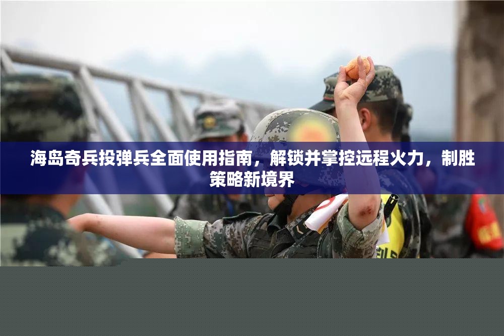 海岛奇兵投弹兵全面使用指南