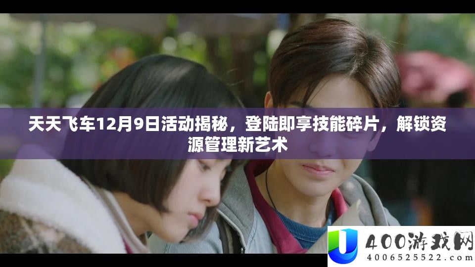 天天飞车12月9日活动揭秘：登陆即享技能碎片，解锁资源管理新技巧