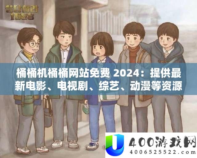 桶桶机桶桶网站免费2024，最新电影、电视剧、综艺、动漫资源尽享