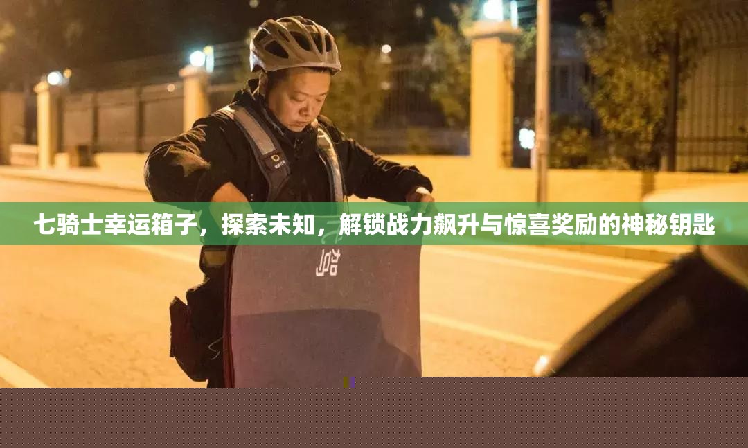 七骑士幸运箱子探索，解锁战力提升与惊喜奖励的神秘钥匙