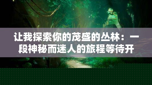 探索你的茂盛丛林：一段神秘迷人的旅程
