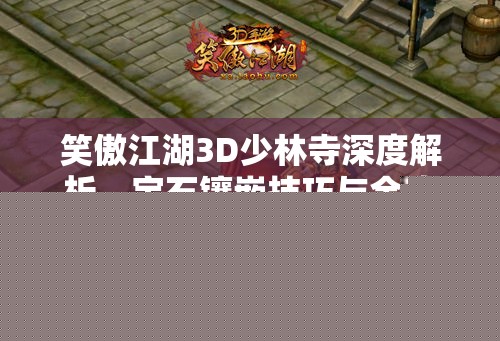 笑傲江湖3D少林寺深度解析：宝石镶嵌技巧与全攻略