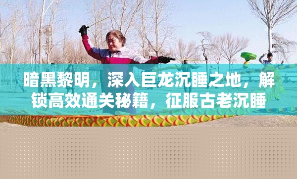 暗黑黎明：深入巨龙沉睡地，解锁高效通关秘籍