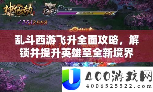 乱斗西游飞升攻略：提升英雄至全新境界的技巧与策略