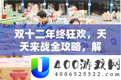 双十二年终狂欢：天天来战全攻略，解锁购物盛宴每个精彩瞬间