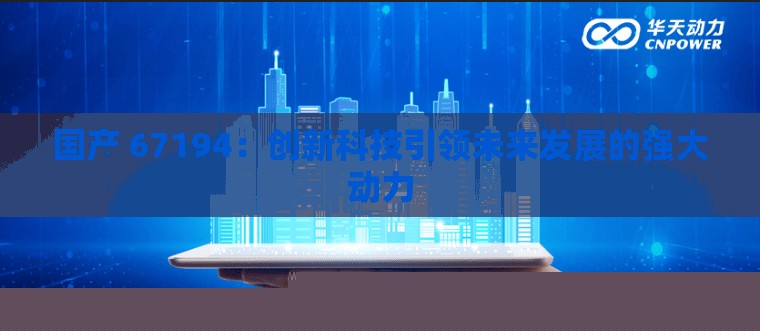 国产67194：创新科技引领未来发展