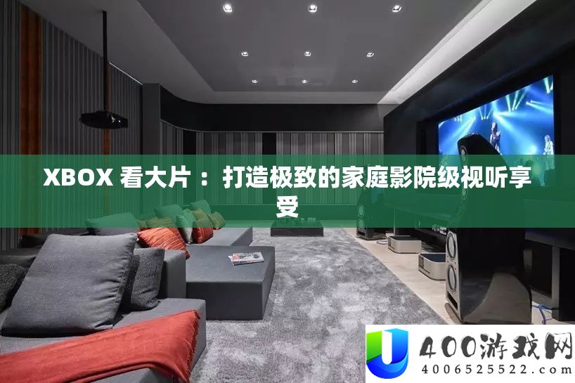 XBOX 家庭影院级视听享受：观看大片的终极体验