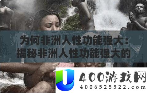 为何非洲人性功能强大：揭秘背后原因