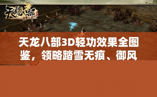 天龙八部3D轻功效果全图鉴：踏雪无痕与御风魅力