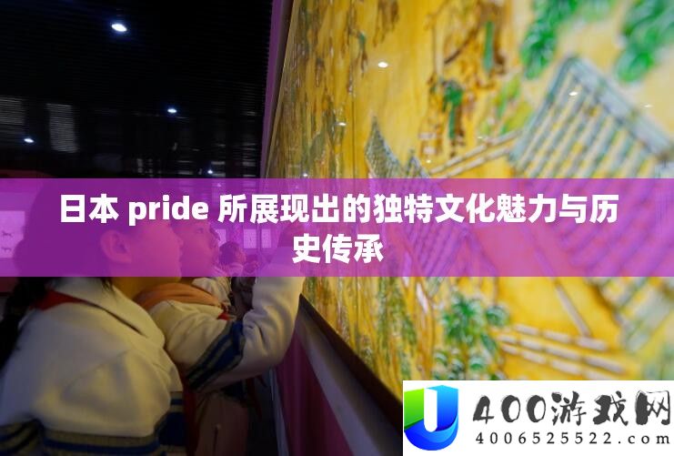日本Pride展现的文化魅力与历史传承