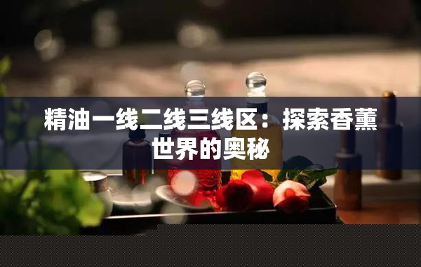 精油一线二线三线区：探索香薰世界的奥秘