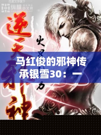 马红俊的邪神传承银雪30：震撼心灵的奇幻冒险