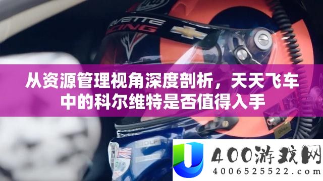从资源管理角度分析，天天飞车中的科尔维特是否值得入手
