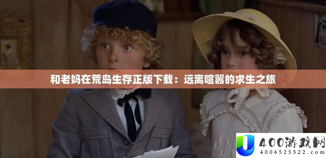 与老妈在荒岛生存正版下载：远离喧嚣的求生之旅