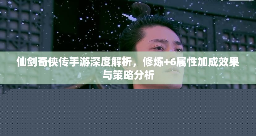仙剑奇侠传手游深度解析：修炼与+6属性加成策略分析