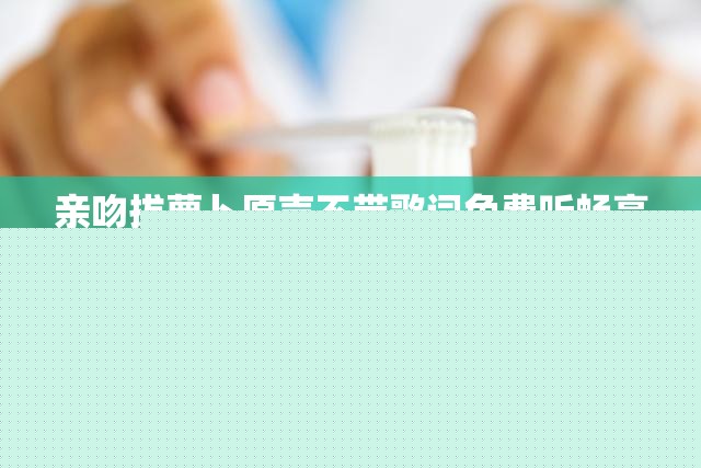 亲吻拔萝卜原声不带歌词免费听畅享资源无需付费