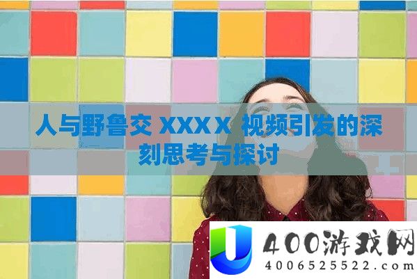 人与野鲁交 XXXⅩ 视频激发的深入思虑与切磋