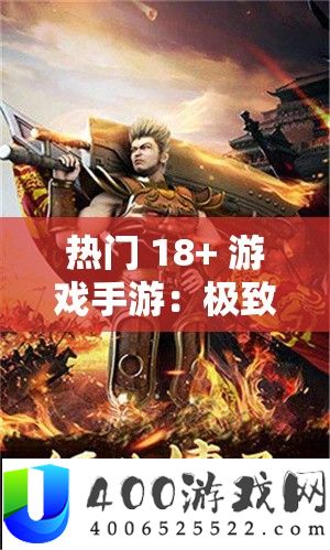 抢手 18+ 游戏手游：极致刺激与魅力的特殊体验