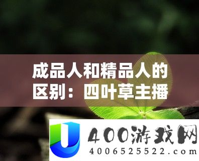 成品人和精品人的区分：四叶草主播少量跳槽